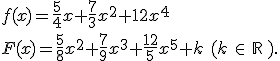f(x)=\frac{5}{4}x+\frac{7}{3}x^2+{1}{2}x^4 \\ F(x)=\frac{5}{8}x^2+\frac{7}{9}x^3+\frac{12}{5}x^5+k\,\,(k\,\in\,\mathbb{R}\,).